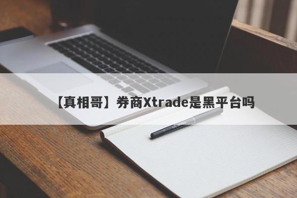 【真相哥】券商Xtrade是黑平台吗
-第1张图片-要懂汇圈网