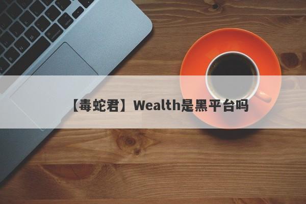 【毒蛇君】Wealth是黑平台吗
-第1张图片-要懂汇圈网