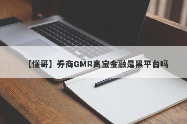 【懂哥】券商GMR高宝金融是黑平台吗
-第1张图片-要懂汇圈网