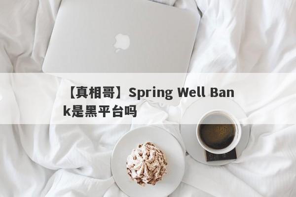 【真相哥】Spring Well Bank是黑平台吗
-第1张图片-要懂汇圈网