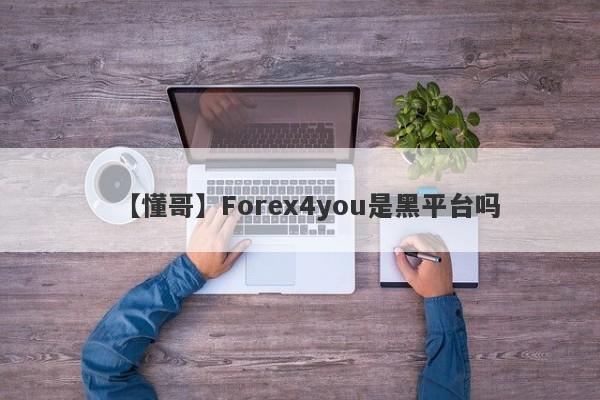 【懂哥】Forex4you是黑平台吗
-第1张图片-要懂汇圈网