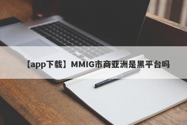 【app下载】MMIG市商亚洲是黑平台吗
-第1张图片-要懂汇圈网