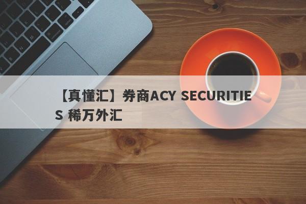 【真懂汇】券商ACY SECURITIES 稀万外汇
-第1张图片-要懂汇圈网