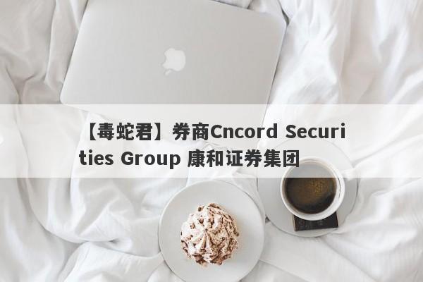 【毒蛇君】券商Cncord Securities Group 康和证券集团
-第1张图片-要懂汇圈网