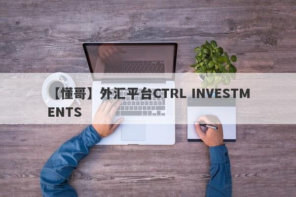 【懂哥】外汇平台CTRL INVESTMENTS
-第1张图片-要懂汇圈网