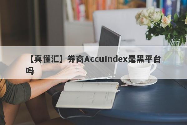 【真懂汇】券商AccuIndex是黑平台吗
-第1张图片-要懂汇圈网