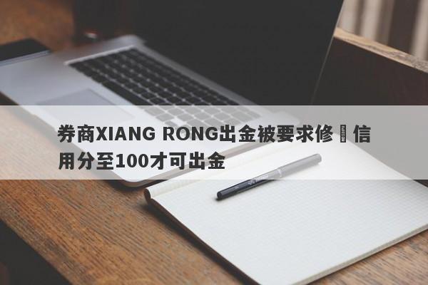 券商XIANG RONG出金被要求修復信用分至100才可出金-第1张图片-要懂汇圈网