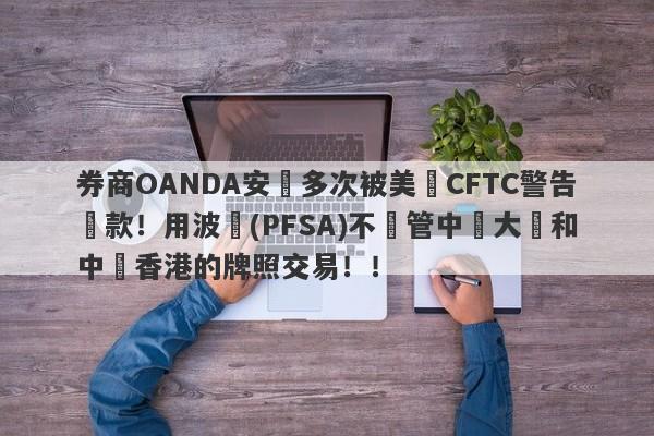 券商OANDA安達多次被美國CFTC警告罰款！用波蘭(PFSA)不監管中國大陸和中國香港的牌照交易！！-第1张图片-要懂汇圈网