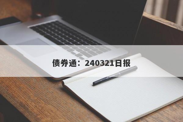 债券通：240321日报-第1张图片-要懂汇圈网