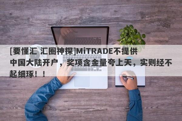 [要懂汇 汇圈神探]MiTRADE不提供中国大陆开户，奖项含金量夸上天，实则经不起细琢！！-第1张图片-要懂汇圈网