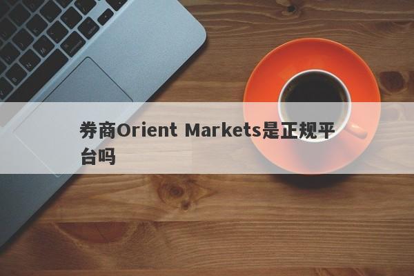 券商Orient Markets是正规平台吗-第1张图片-要懂汇圈网