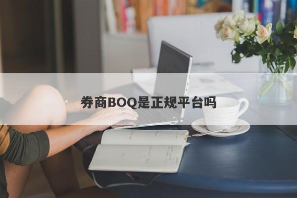 券商BOQ是正规平台吗-第1张图片-要懂汇圈网