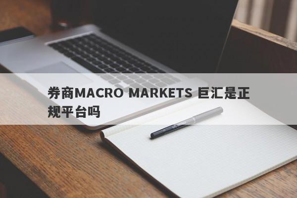 券商MACRO MARKETS 巨汇是正规平台吗-第1张图片-要懂汇圈网