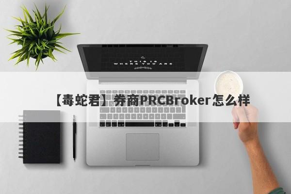 【毒蛇君】券商PRCBroker怎么样
-第1张图片-要懂汇圈网