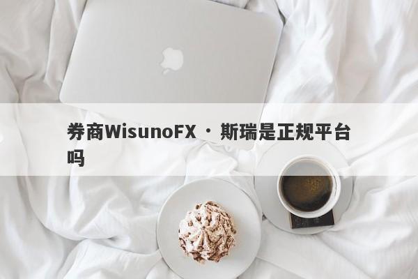 券商WisunoFX · 斯瑞是正规平台吗-第1张图片-要懂汇圈网