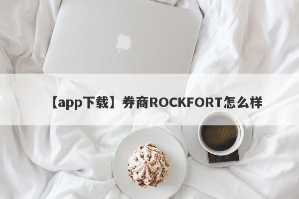 【app下载】券商ROCKFORT怎么样
-第1张图片-要懂汇圈网