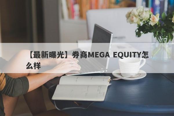 【最新曝光】券商MEGA EQUITY怎么样
-第1张图片-要懂汇圈网