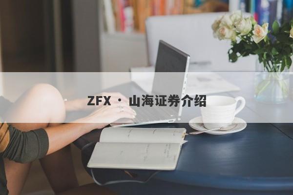 ZFX · 山海证券介绍-第1张图片-要懂汇圈网