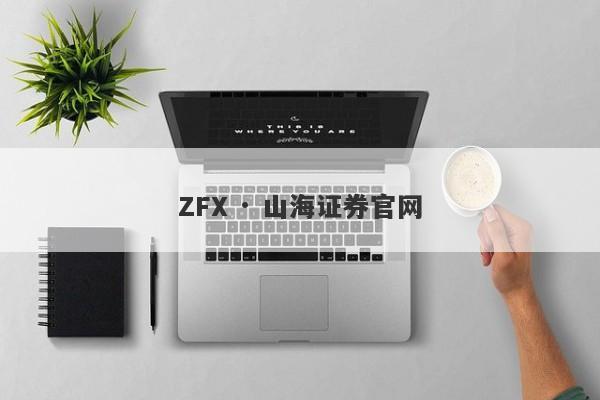 ZFX · 山海证券官网-第1张图片-要懂汇圈网