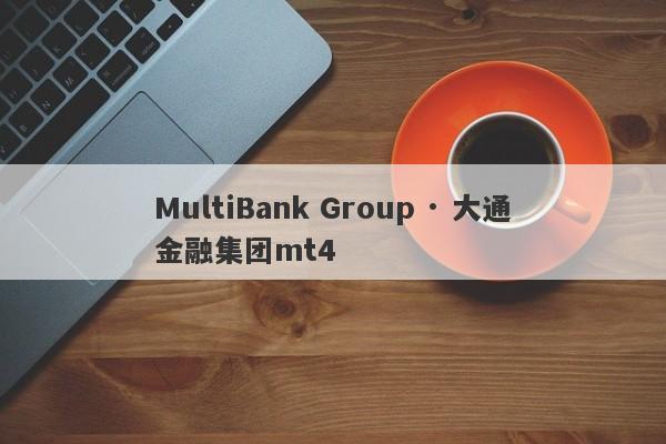 MultiBank Group · 大通金融集团mt4-第1张图片-要懂汇圈网