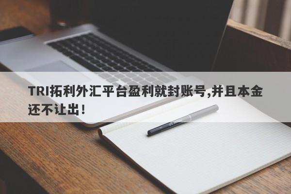 TRI拓利外汇平台盈利就封账号,并且本金还不让出！-第1张图片-要懂汇圈网