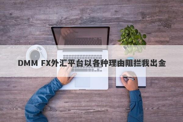 DMM FX外汇平台以各种理由阻拦我出金-第1张图片-要懂汇圈网