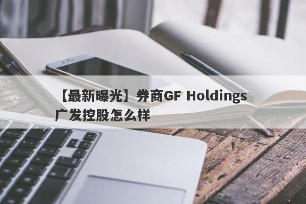 【最新曝光】券商GF Holdings 广发控股怎么样
-第1张图片-要懂汇圈网