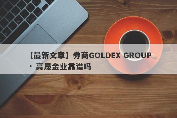 【最新文章】券商GOLDEX GROUP · 高晟金业靠谱吗
-第1张图片-要懂汇圈网