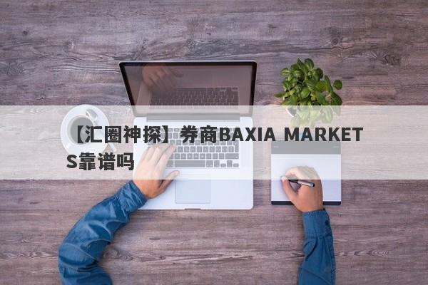 【汇圈神探】券商BAXIA MARKETS靠谱吗
-第1张图片-要懂汇圈网