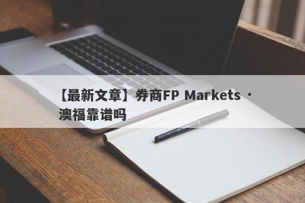 【最新文章】券商FP Markets · 澳福靠谱吗
-第1张图片-要懂汇圈网