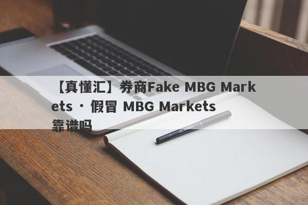 【真懂汇】券商Fake MBG Markets · 假冒 MBG Markets靠谱吗
-第1张图片-要懂汇圈网