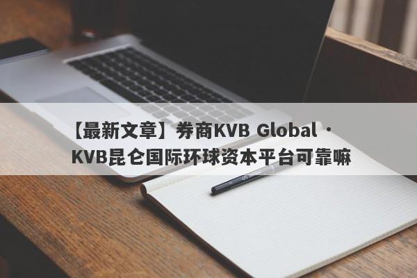 【最新文章】券商KVB Global · KVB昆仑国际环球资本平台可靠嘛
-第1张图片-要懂汇圈网