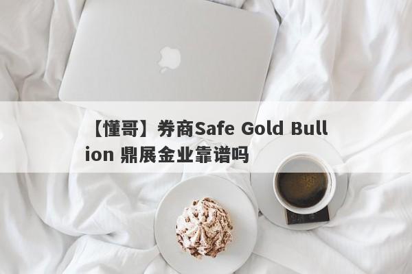 【懂哥】券商Safe Gold Bullion 鼎展金业靠谱吗
-第1张图片-要懂汇圈网