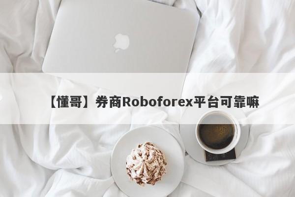 【懂哥】券商Roboforex平台可靠嘛
-第1张图片-要懂汇圈网