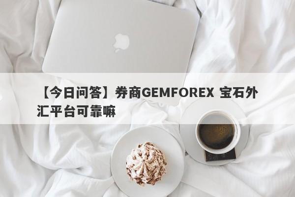 【今日问答】券商GEMFOREX 宝石外汇平台可靠嘛
-第1张图片-要懂汇圈网