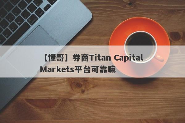 【懂哥】券商Titan Capital Markets平台可靠嘛
-第1张图片-要懂汇圈网