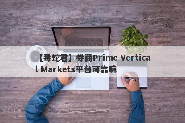 【毒蛇君】券商Prime Vertical Markets平台可靠嘛
-第1张图片-要懂汇圈网