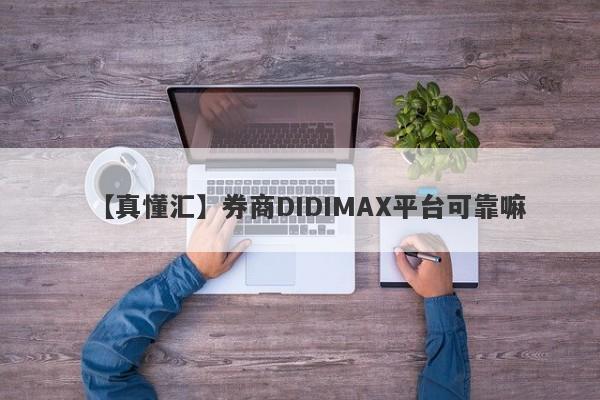 【真懂汇】券商DIDIMAX平台可靠嘛
-第1张图片-要懂汇圈网