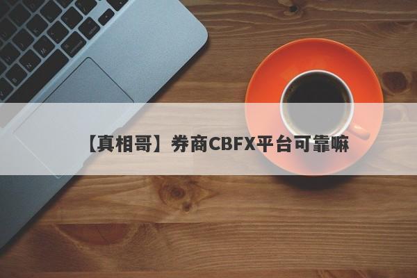 【真相哥】券商CBFX平台可靠嘛
-第1张图片-要懂汇圈网