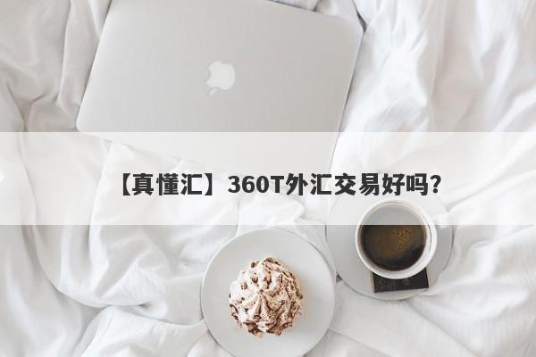 【真懂汇】360T外汇交易好吗？
-第1张图片-要懂汇圈网