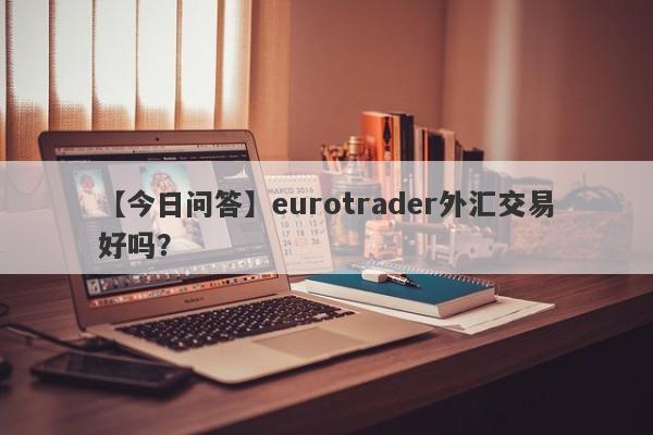 【今日问答】eurotrader外汇交易好吗？
-第1张图片-要懂汇圈网