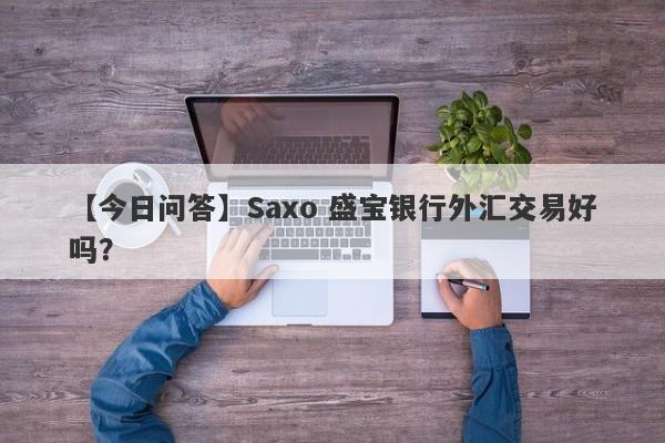 【今日问答】Saxo 盛宝银行外汇交易好吗？
-第1张图片-要懂汇圈网