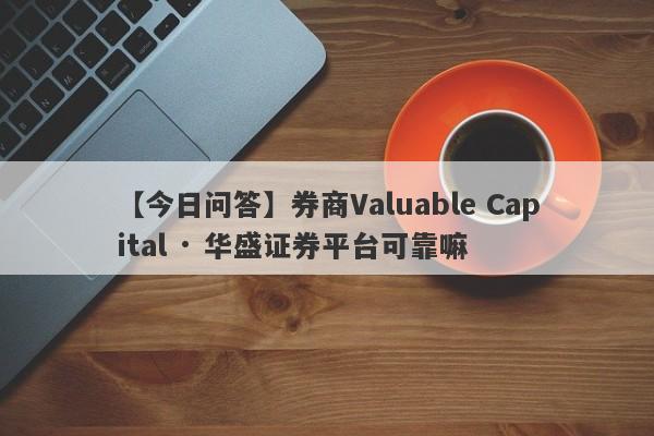 【今日问答】券商Valuable Capital · 华盛证券平台可靠嘛
-第1张图片-要懂汇圈网