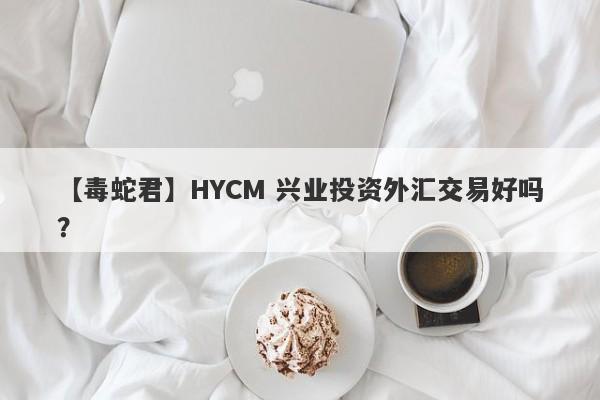 【毒蛇君】HYCM 兴业投资外汇交易好吗？
-第1张图片-要懂汇圈网