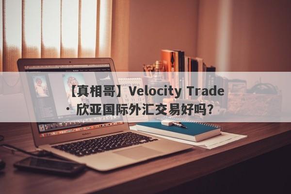 【真相哥】Velocity Trade · 欣亚国际外汇交易好吗？
-第1张图片-要懂汇圈网