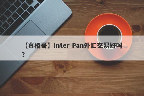 【真相哥】Inter Pan外汇交易好吗？
-第1张图片-要懂汇圈网