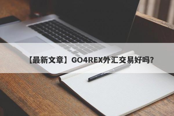 【最新文章】GO4REX外汇交易好吗？
-第1张图片-要懂汇圈网