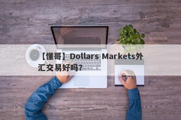 【懂哥】Dollars Markets外汇交易好吗？
-第1张图片-要懂汇圈网