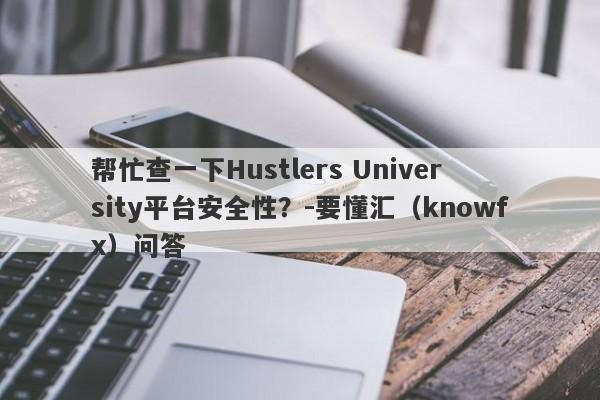 帮忙查一下Hustlers University平台安全性？-要懂汇（knowfx）问答-第1张图片-要懂汇圈网