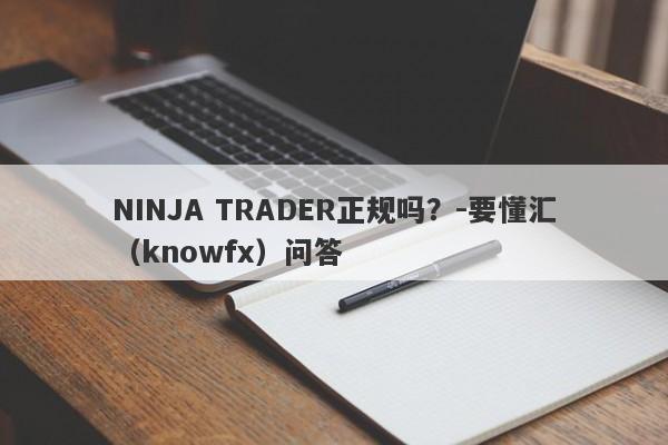 NINJA TRADER正规吗？-要懂汇（knowfx）问答-第1张图片-要懂汇圈网